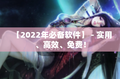 【2022年必备软件】 - 实用、高效、免费！