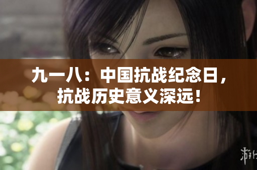 九一八：中国抗战纪念日，抗战历史意义深远！