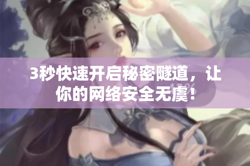 3秒快速开启秘密隧道，让你的网络安全无虞！
