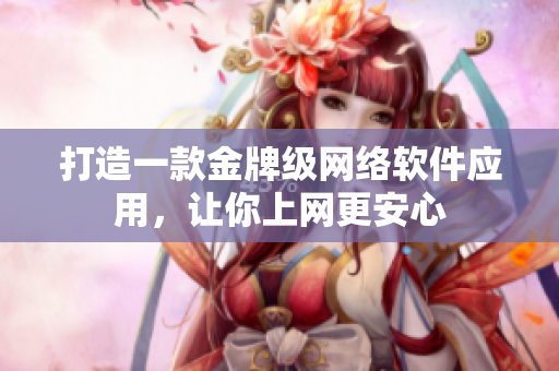 打造一款金牌级网络软件应用，让你上网更安心