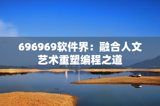 696969软件界：融合人文艺术重塑编程之道