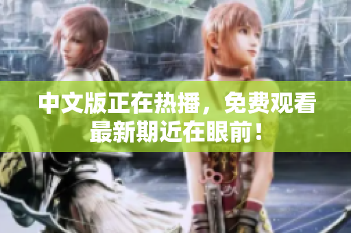 中文版正在热播，免费观看最新期近在眼前！