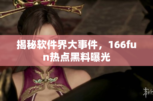 揭秘软件界大事件，166fun热点黑料曝光