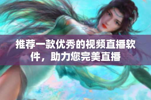 推荐一款优秀的视频直播软件，助力您完美直播