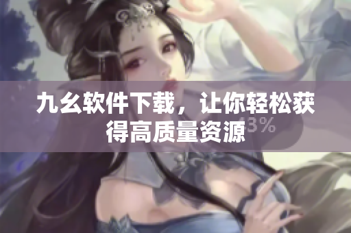 九幺软件下载，让你轻松获得高质量资源