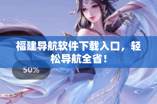 福建导航软件下载入口，轻松导航全省！