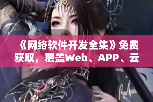 《网络软件开发全集》免费获取，覆盖Web、APP、云开发！