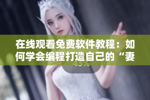 在线观看免费软件教程：如何学会编程打造自己的“妻子”