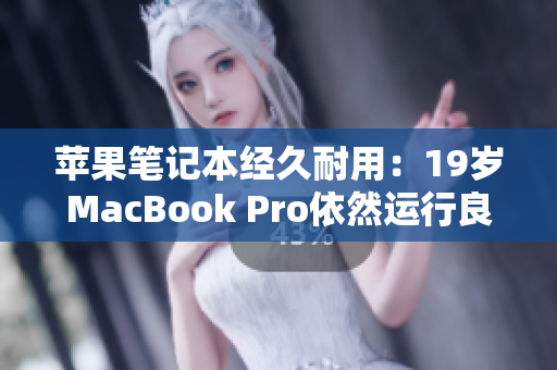 苹果笔记本经久耐用：19岁MacBook Pro依然运行良好