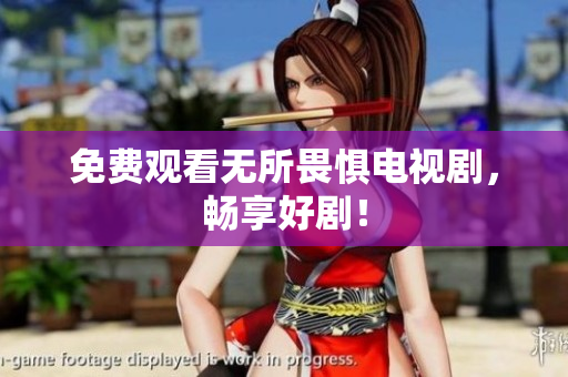 免费观看无所畏惧电视剧，畅享好剧！