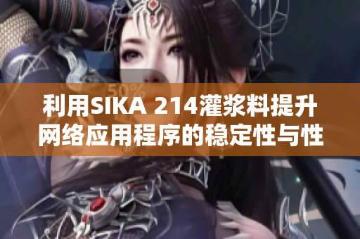利用SIKA 214灌浆料提升网络应用程序的稳定性与性能