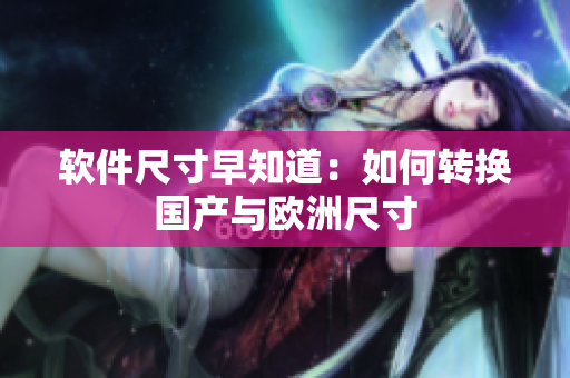 软件尺寸早知道：如何转换国产与欧洲尺寸