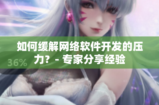 如何缓解网络软件开发的压力？- 专家分享经验