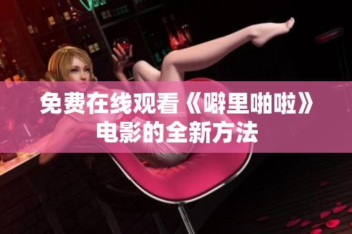 免费在线观看《噼里啪啦》电影的全新方法