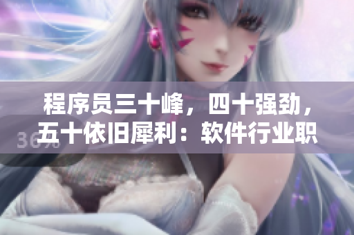程序员三十峰，四十强劲，五十依旧犀利：软件行业职场生涯规划