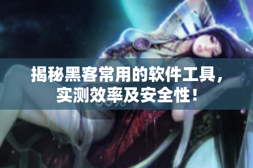 揭秘黑客常用的软件工具，实测效率及安全性！