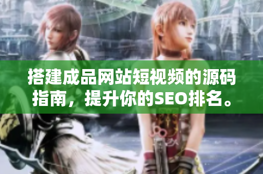 搭建成品网站短视频的源码指南，提升你的SEO排名。