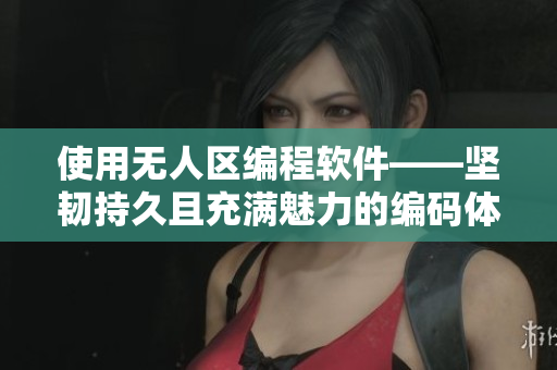使用无人区编程软件——坚韧持久且充满魅力的编码体验