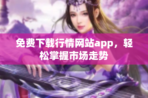 免费下载行情网站app，轻松掌握市场走势