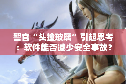 警官“头撞玻璃”引起思考：软件能否减少安全事故？
