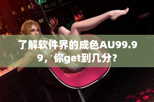 了解软件界的成色AU99.99，你get到几分？