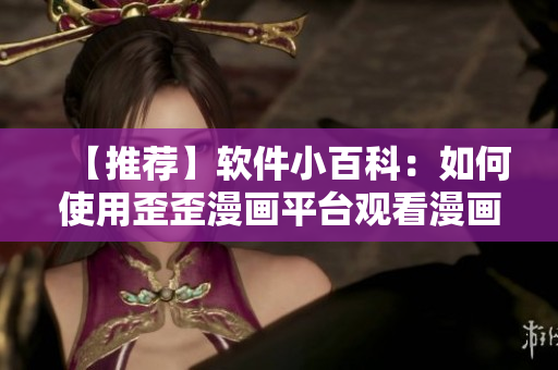 【推荐】软件小百科：如何使用歪歪漫画平台观看漫画？