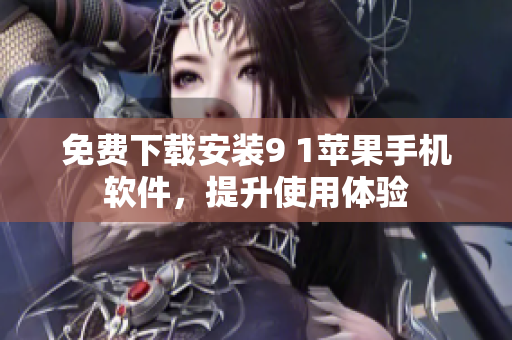 免费下载安装9 1苹果手机软件，提升使用体验