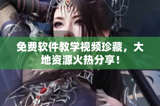 免费软件教学视频珍藏，大地资源火热分享！