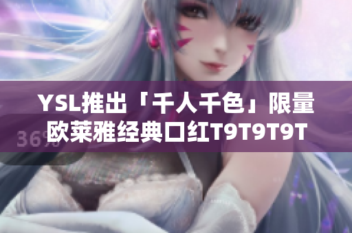 YSL推出「千人千色」限量欧莱雅经典口红T9T9T9T
