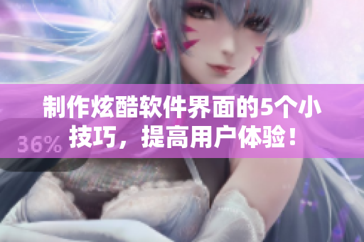 制作炫酷软件界面的5个小技巧，提高用户体验！