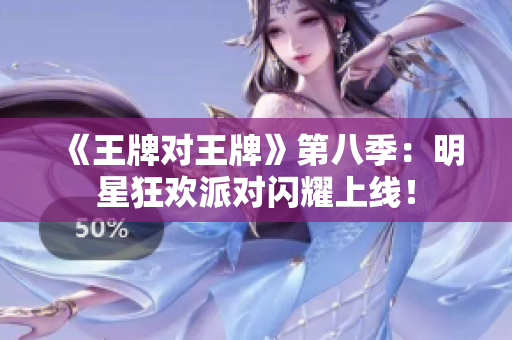 《王牌对王牌》第八季：明星狂欢派对闪耀上线！