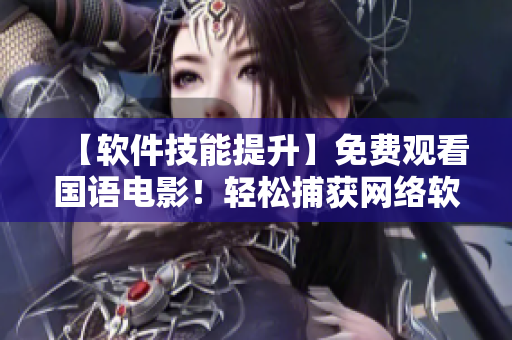 【软件技能提升】免费观看国语电影！轻松捕获网络软件技术最新趋势！