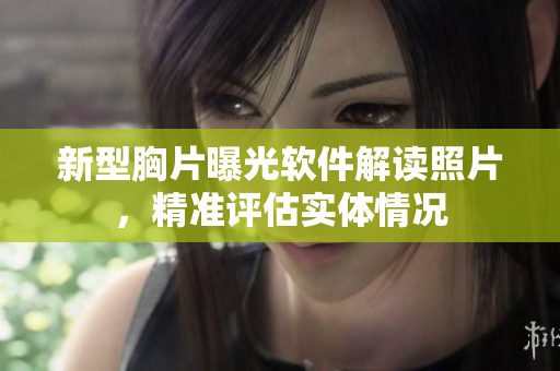 新型胸片曝光软件解读照片，精准评估实体情况