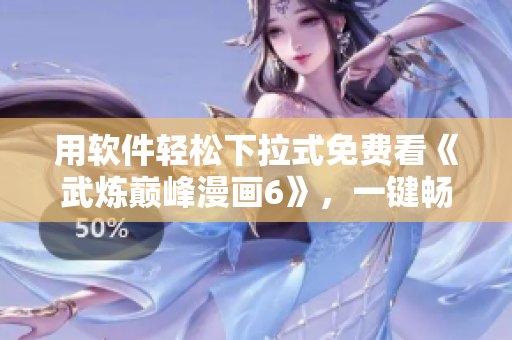 用软件轻松下拉式免费看《武炼巅峰漫画6》，一键畅享修炼之路！