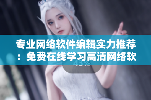 专业网络软件编辑实力推荐：免费在线学习高清网络软件开发技术