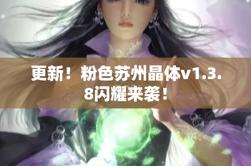更新！粉色苏州晶体v1.3.8闪耀来袭！