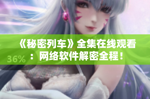 《秘密列车》全集在线观看：网络软件解密全程！