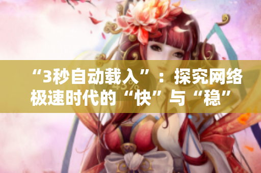 “3秒自动载入”：探究网络极速时代的“快”与“稳”