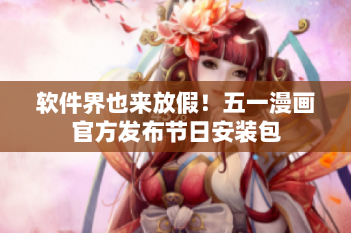 软件界也来放假！五一漫画官方发布节日安装包