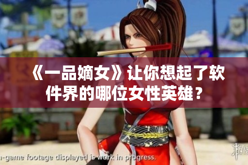 《一品嫡女》让你想起了软件界的哪位女性英雄？