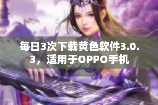 每日3次下载黄色软件3.0.3，适用于OPPO手机