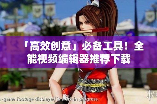 「高效创意」必备工具！全能视频编辑器推荐下载