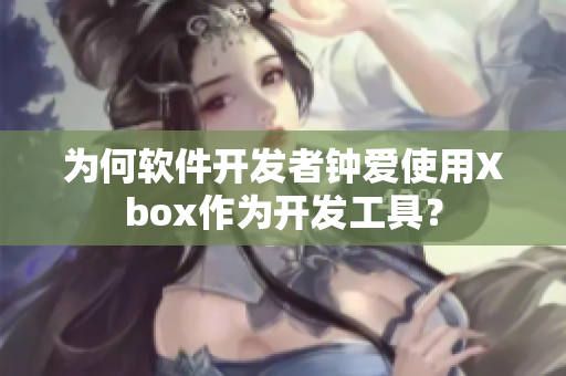 为何软件开发者钟爱使用Xbox作为开发工具？