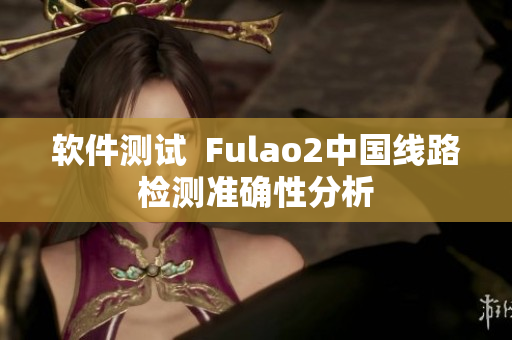 软件测试  Fulao2中国线路检测准确性分析
