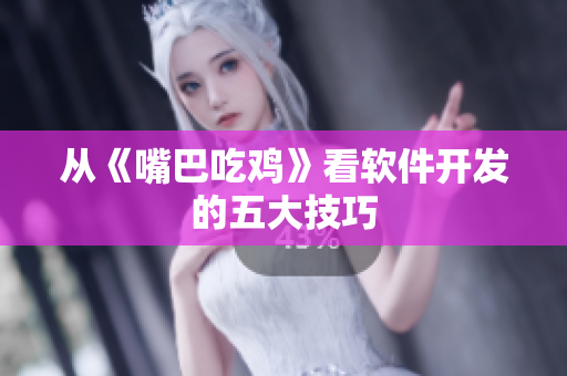 从《嘴巴吃鸡》看软件开发的五大技巧