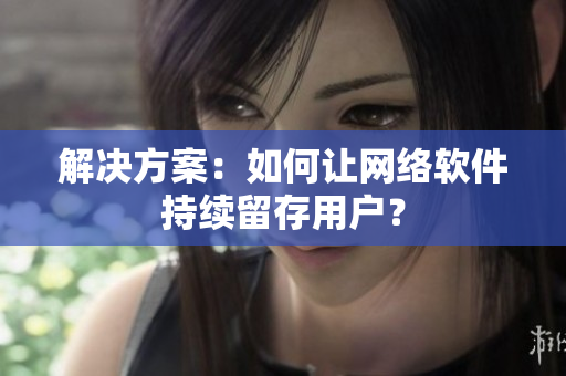 解决方案：如何让网络软件持续留存用户？