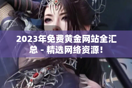 2023年免费黄金网站全汇总 - 精选网络资源！