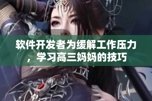 软件开发者为缓解工作压力，学习高三妈妈的技巧