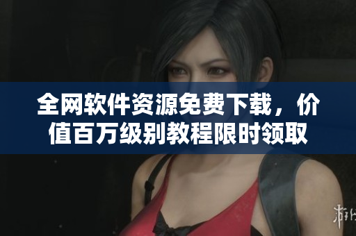 全网软件资源免费下载，价值百万级别教程限时领取