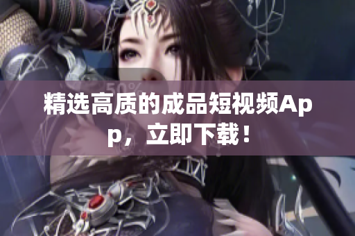精选高质的成品短视频App，立即下载！